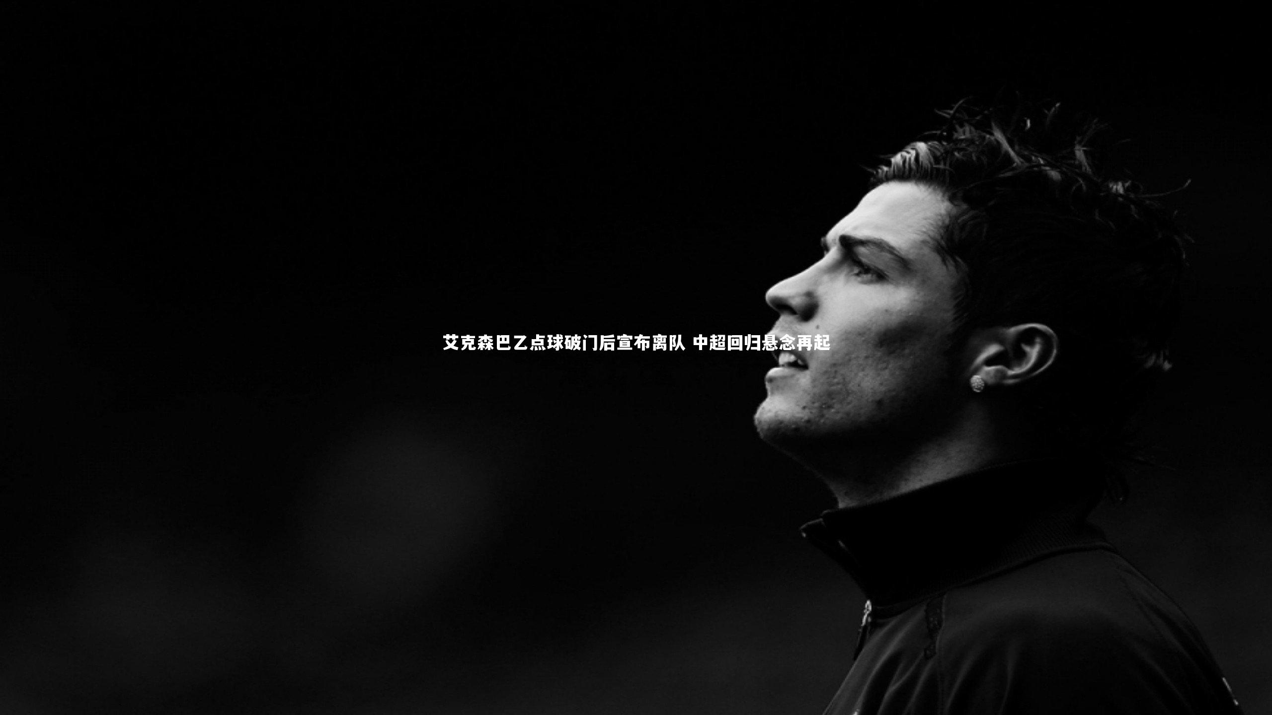 艾克森巴乙点球破门后宣布离队 中超回归悬念再起