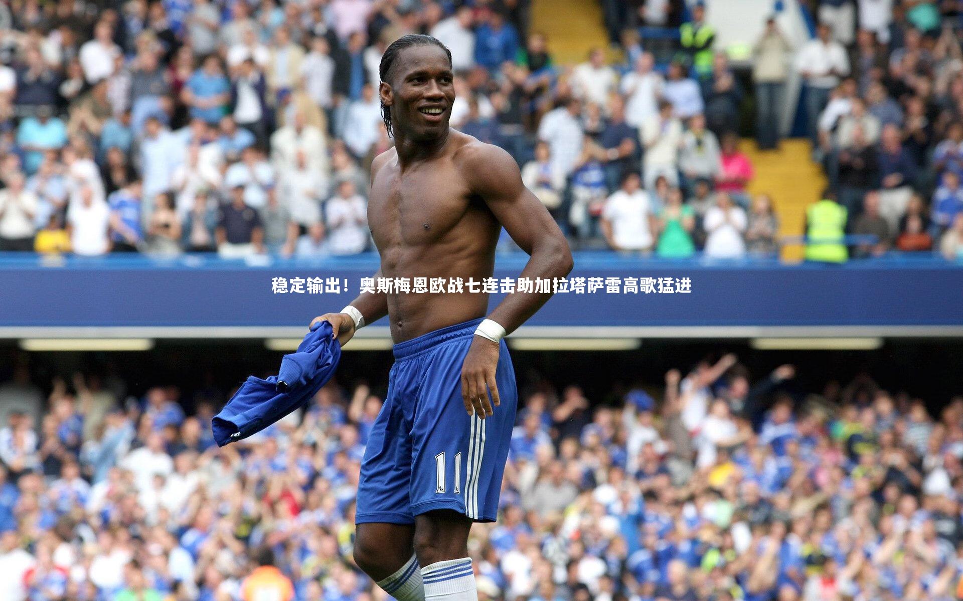 稳定输出！奥斯梅恩欧战七连击助加拉塔萨雷高歌猛进