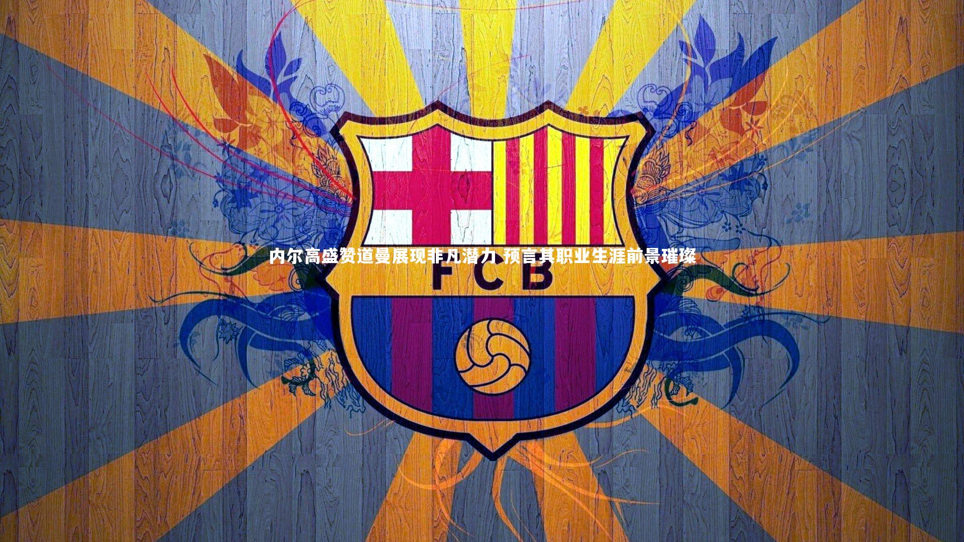 内尔高盛赞道曼展现非凡潜力 预言其职业生涯前景璀璨