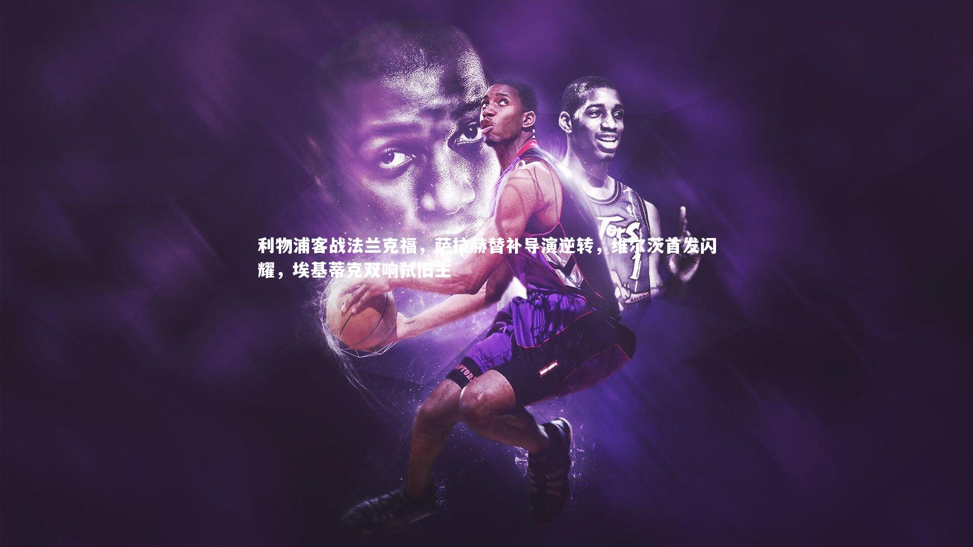 利物浦客战法兰克福，萨拉赫替补导演逆转，维尔茨首发闪耀，埃基蒂克双响弑旧主